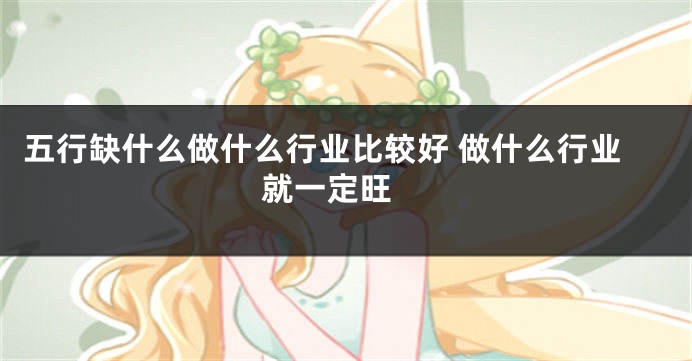 五行缺什么做什么行业比较好 做什么行业就一定旺 