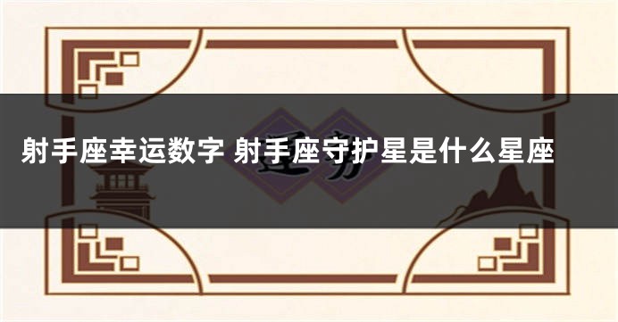 射手座幸运数字 射手座守护星是什么星座