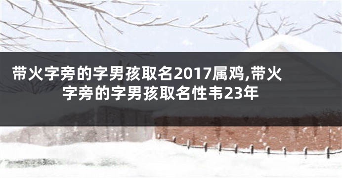 带火字旁的字男孩取名2017属鸡,带火字旁的字男孩取名性韦23年