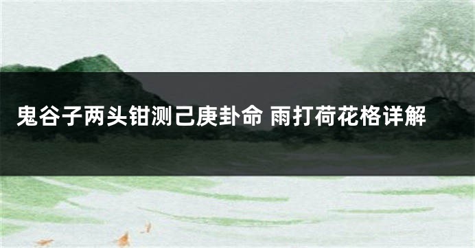 鬼谷子两头钳测己庚卦命 雨打荷花格详解