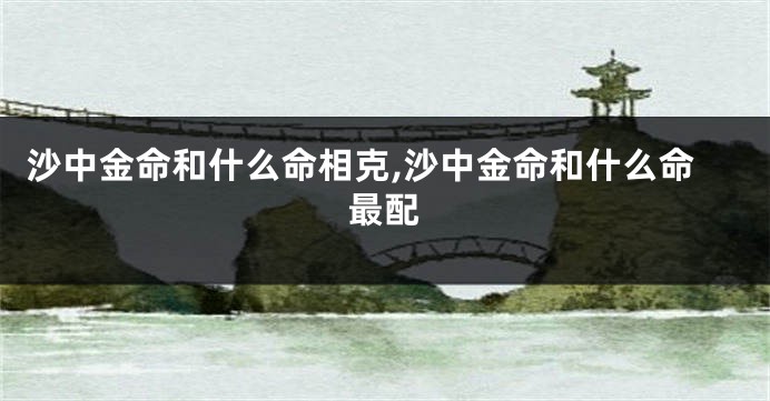 沙中金命和什么命相克,沙中金命和什么命最配