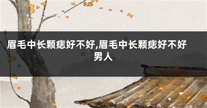眉毛中长颗痣好不好,眉毛中长颗痣好不好男人