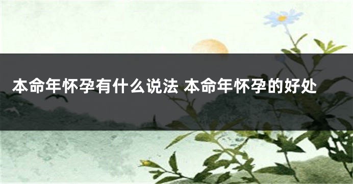 本命年怀孕有什么说法 本命年怀孕的好处