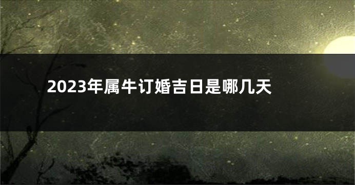 2023年属牛订婚吉日是哪几天