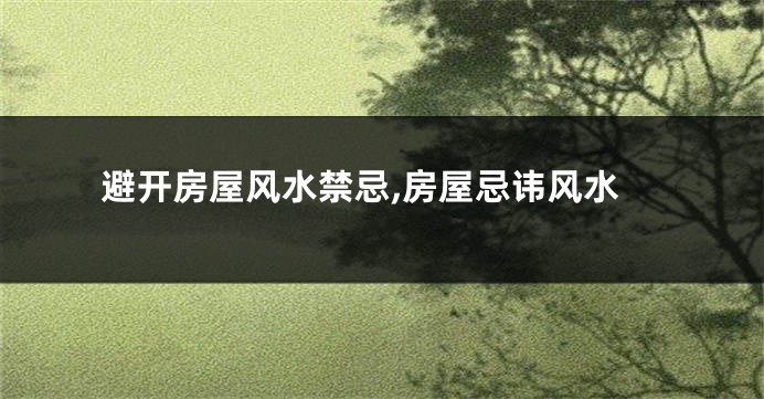 避开房屋风水禁忌,房屋忌讳风水