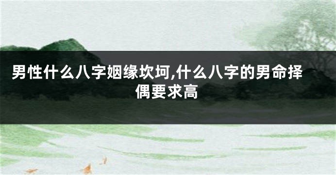 男性什么八字姻缘坎坷,什么八字的男命择偶要求高