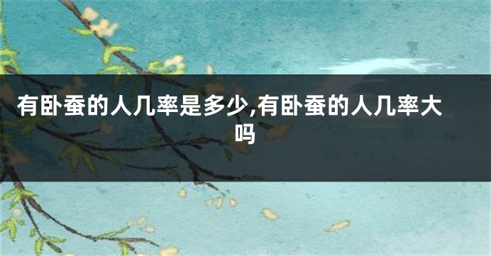 有卧蚕的人几率是多少,有卧蚕的人几率大吗