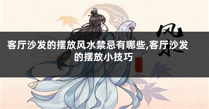 客厅沙发的摆放风水禁忌有哪些,客厅沙发的摆放小技巧