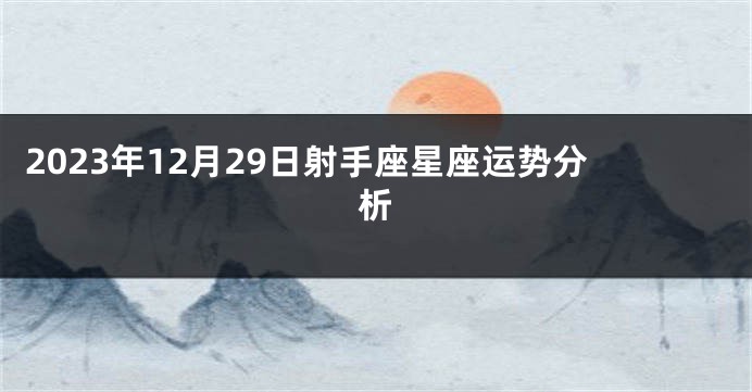 2023年12月29日射手座星座运势分析