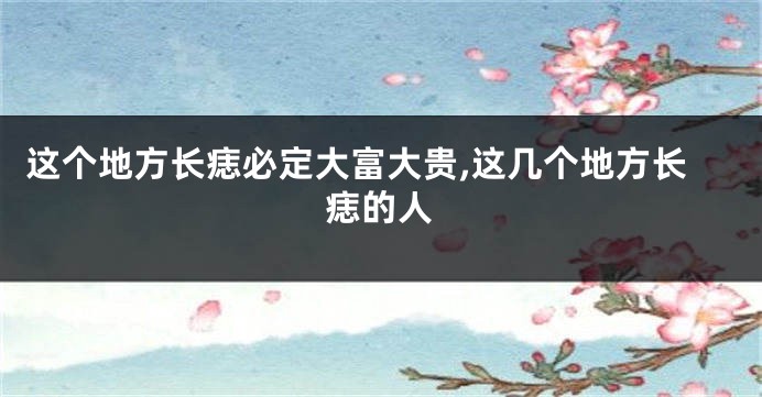 这个地方长痣必定大富大贵,这几个地方长痣的人