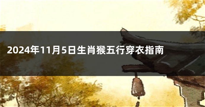 2024年11月5日生肖猴五行穿衣指南