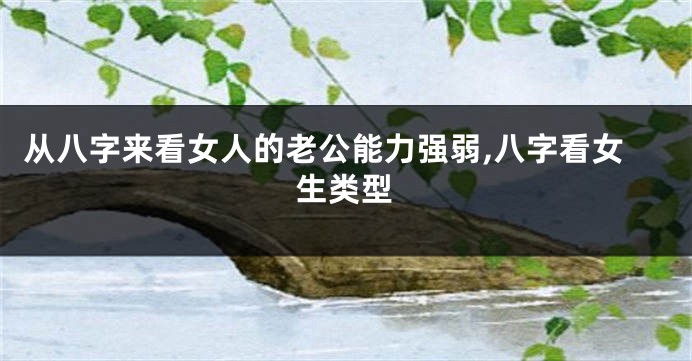 从八字来看女人的老公能力强弱,八字看女生类型