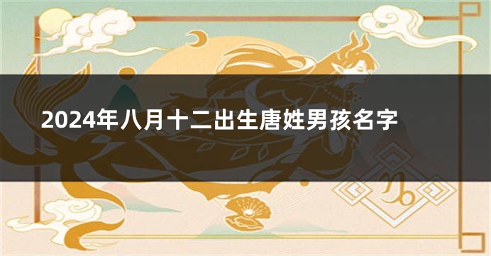 2024年八月十二出生唐姓男孩名字