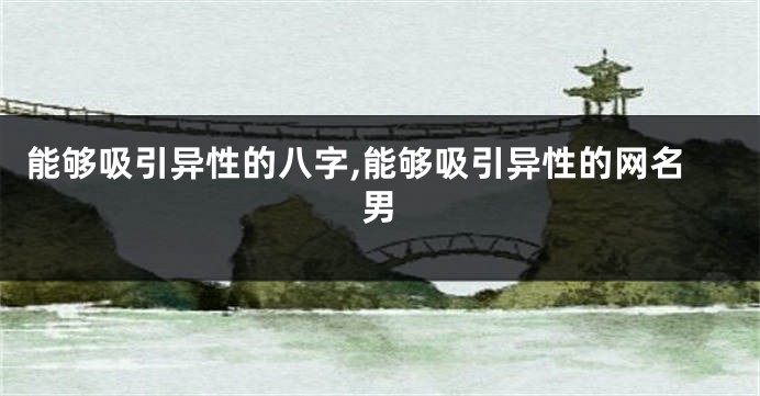 能够吸引异性的八字,能够吸引异性的网名男
