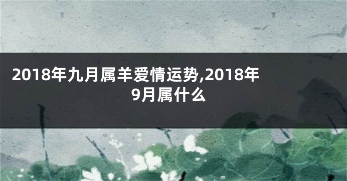 2018年九月属羊爱情运势,2018年9月属什么