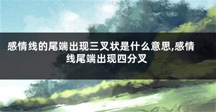 感情线的尾端出现三叉状是什么意思,感情线尾端出现四分叉