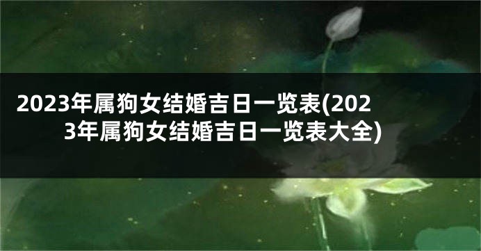 2023年属狗女结婚吉日一览表(2023年属狗女结婚吉日一览表大全)