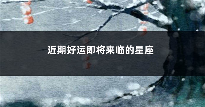 近期好运即将来临的星座