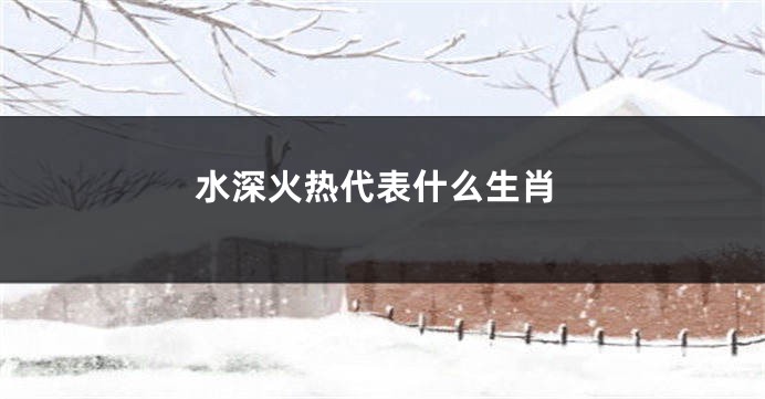 水深火热代表什么生肖