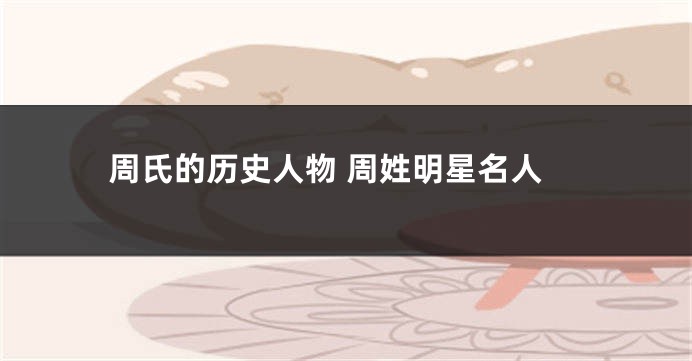 周氏的历史人物 周姓明星名人