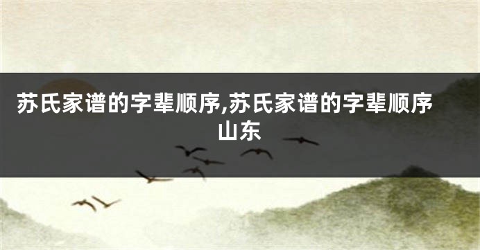 苏氏家谱的字辈顺序,苏氏家谱的字辈顺序山东