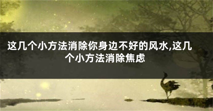 这几个小方法消除你身边不好的风水,这几个小方法消除焦虑