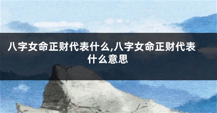 八字女命正财代表什么,八字女命正财代表什么意思