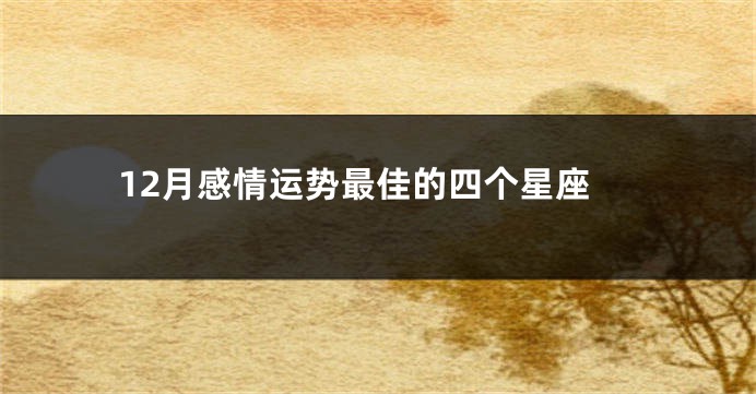 12月感情运势最佳的四个星座