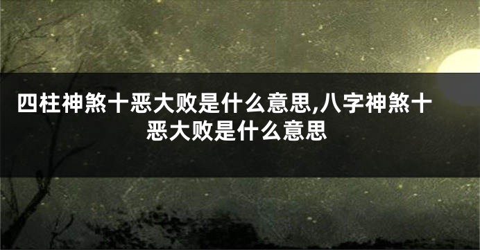 四柱神煞十恶大败是什么意思,八字神煞十恶大败是什么意思