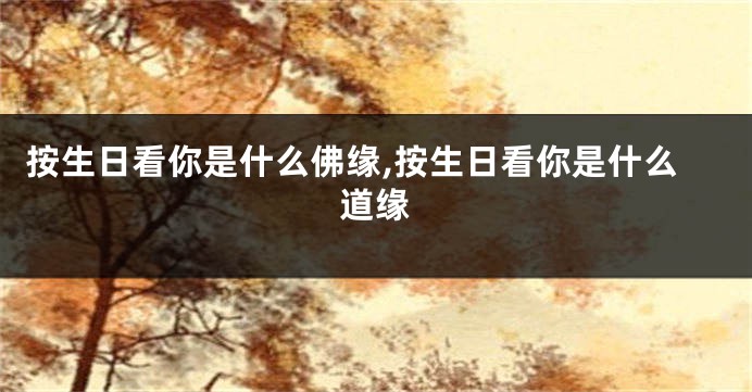 按生日看你是什么佛缘,按生日看你是什么道缘
