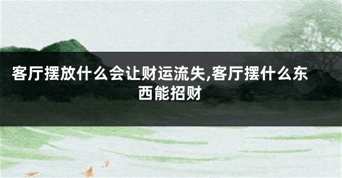 客厅摆放什么会让财运流失,客厅摆什么东西能招财