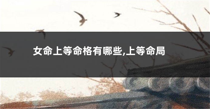 女命上等命格有哪些,上等命局