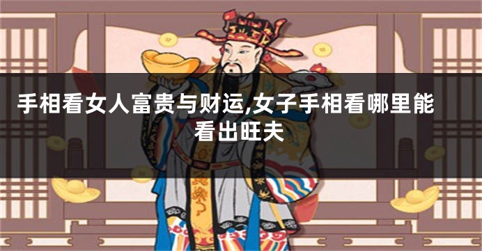 手相看女人富贵与财运,女子手相看哪里能看出旺夫