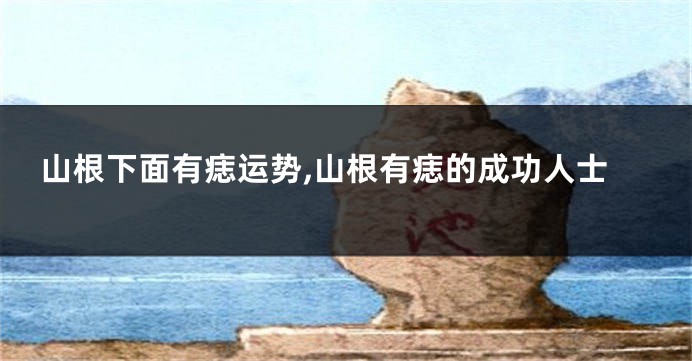 山根下面有痣运势,山根有痣的成功人士