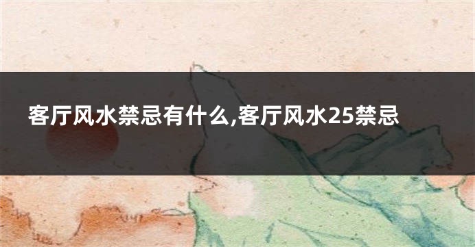 客厅风水禁忌有什么,客厅风水25禁忌