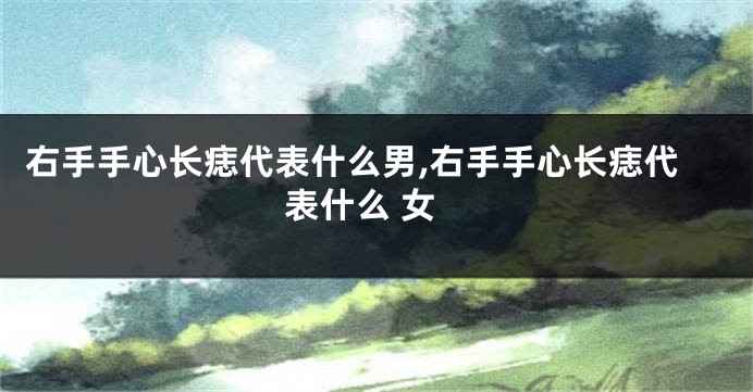 右手手心长痣代表什么男,右手手心长痣代表什么 女