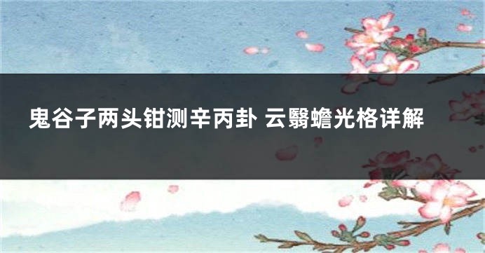 鬼谷子两头钳测辛丙卦 云翳蟾光格详解