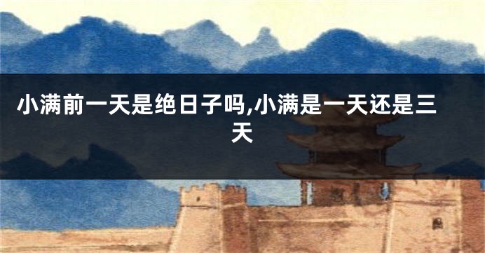 小满前一天是绝日子吗,小满是一天还是三天