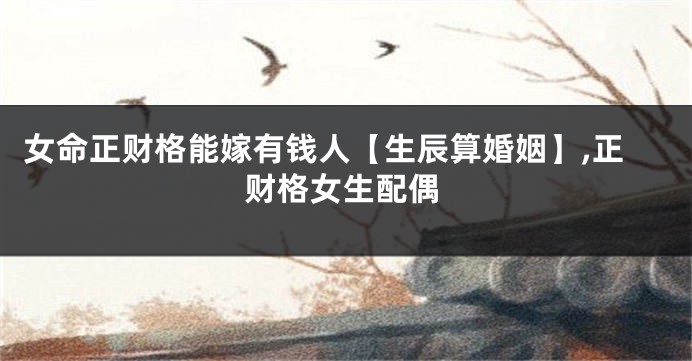 女命正财格能嫁有钱人【生辰算婚姻】,正财格女生配偶