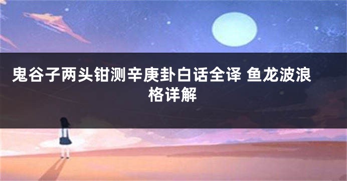 鬼谷子两头钳测辛庚卦白话全译 鱼龙波浪格详解