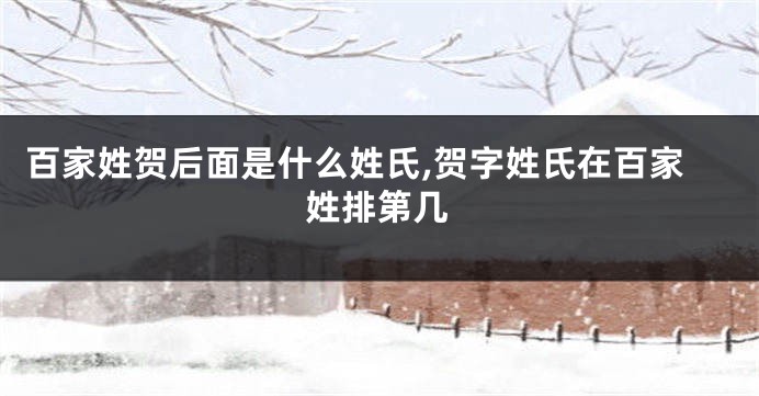 百家姓贺后面是什么姓氏,贺字姓氏在百家姓排第几