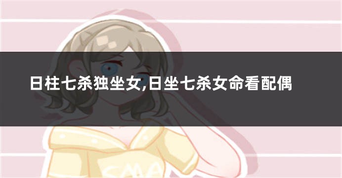 日柱七杀独坐女,日坐七杀女命看配偶