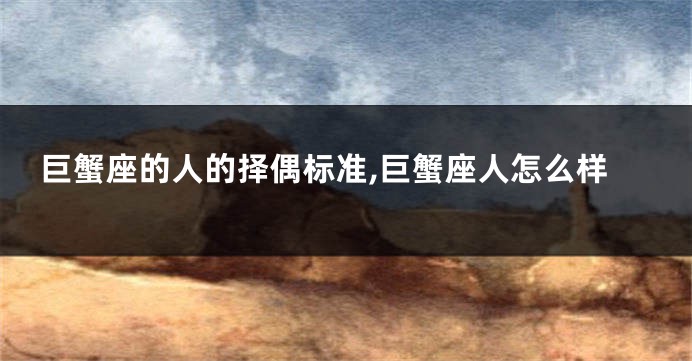 巨蟹座的人的择偶标准,巨蟹座人怎么样