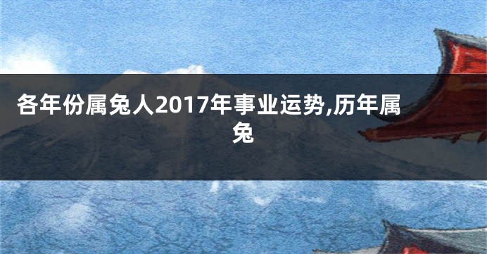 各年份属兔人2017年事业运势,历年属兔