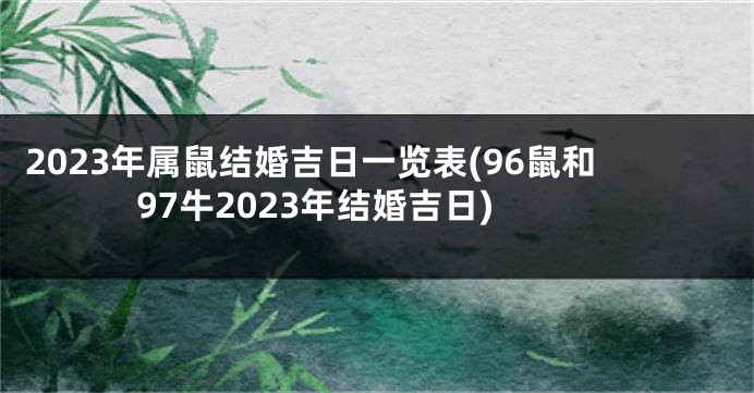 2023年属鼠结婚吉日一览表(96鼠和97牛2023年结婚吉日)