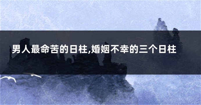男人最命苦的日柱,婚姻不幸的三个日柱