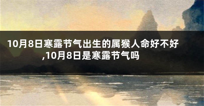 10月8日寒露节气出生的属猴人命好不好,10月8日是寒露节气吗