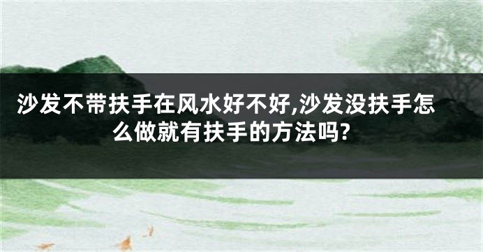 沙发不带扶手在风水好不好,沙发没扶手怎么做就有扶手的方法吗?