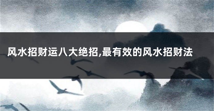 风水招财运八大绝招,最有效的风水招财法