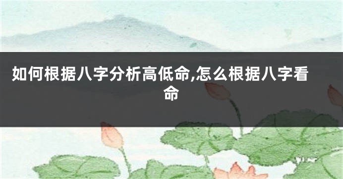 如何根据八字分析高低命,怎么根据八字看命